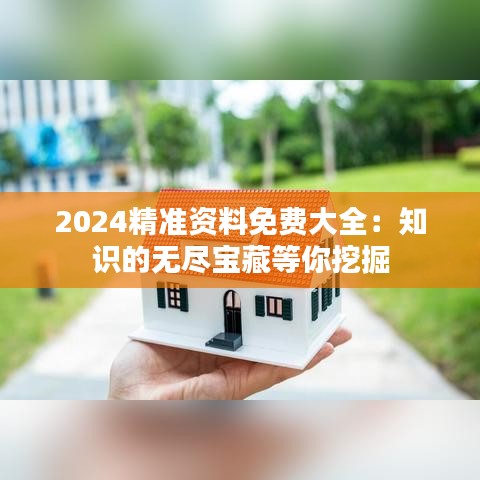 2024精准资料免费大全：知识的无尽宝藏等你挖掘