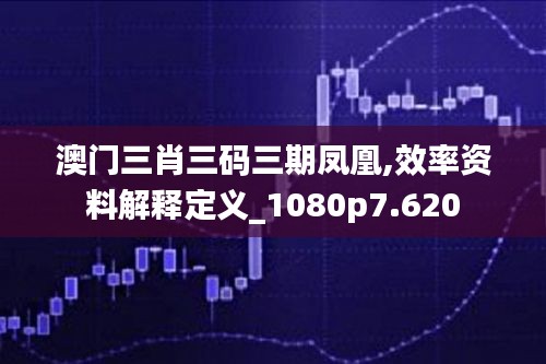 澳门三肖三码三期凤凰,效率资料解释定义_1080p7.620