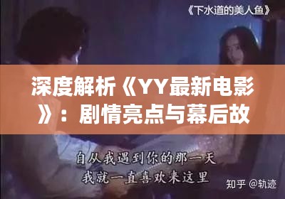 深度解析《YY最新电影》：剧情亮点与幕后故事