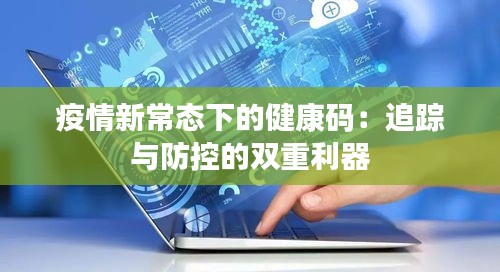 疫情新常态下的健康码：追踪与防控的双重利器