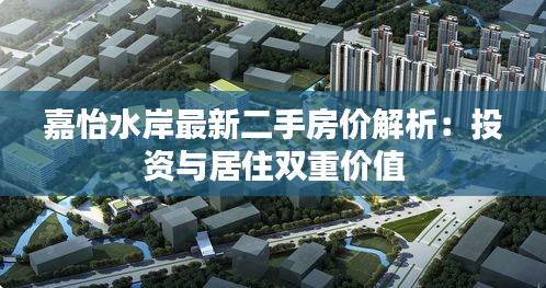 嘉怡水岸最新二手房价解析：投资与居住双重价值