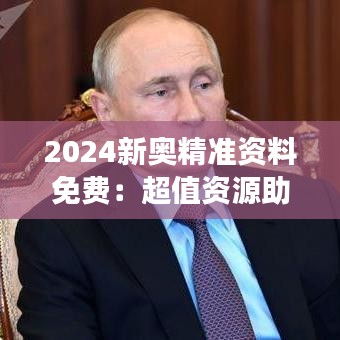 2024新奥精准资料免费：超值资源助力成功之路