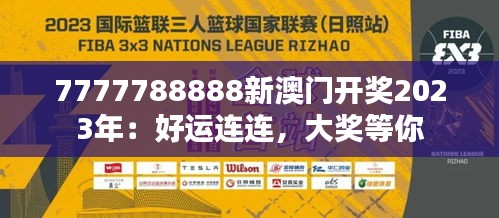 7777788888新澳门开奖2023年：好运连连，大奖等你