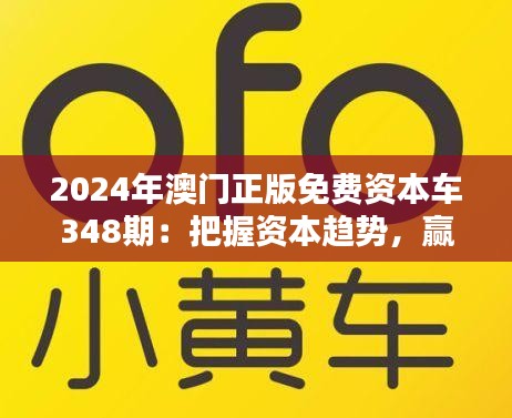 2024年澳门正版免费资本车348期：把握资本趋势，赢在未来