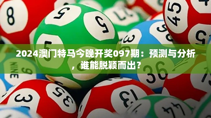 2024澳门特马今晚开奖097期：预测与分析，谁能脱颖而出？