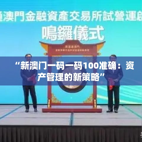 “新澳门一码一码100准确：资产管理的新策略”