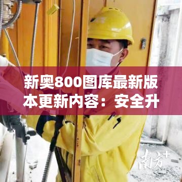 新奥800图库最新版本更新内容：安全升级，保护用户数据无忧