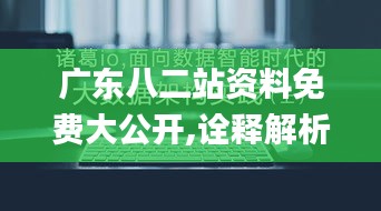 广东八二站资料免费大公开,诠释解析落实_FHD5.477