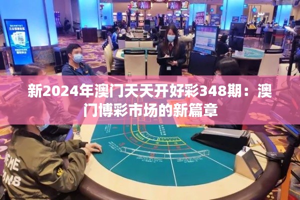 新2024年澳门天天开好彩348期：澳门博彩市场的新篇章