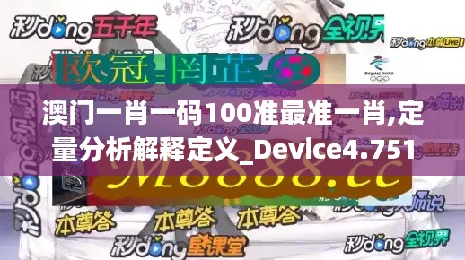 澳门一肖一码100准最准一肖,定量分析解释定义_Device4.751