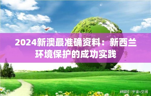 2024新澳最准确资料：新西兰环境保护的成功实践