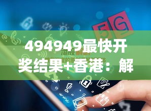 494949最快开奖结果+香港：解码香港彩票开奖背后的逻辑