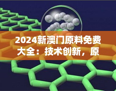 2024新澳门原料免费大全：技术创新，原材料先行