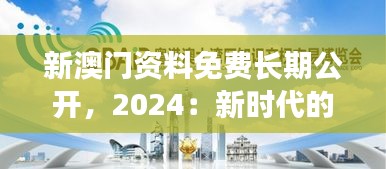 新澳门资料免费长期公开，2024：新时代的知识共享风潮