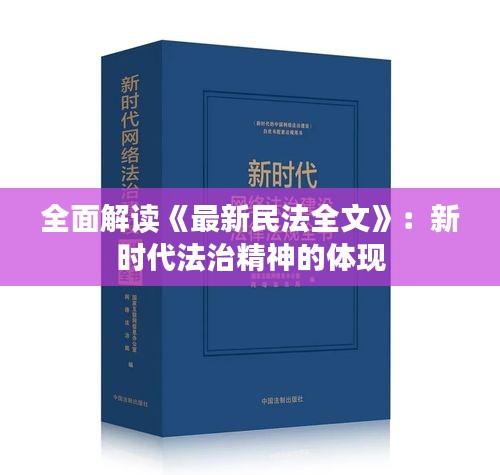 全面解读《最新民法全文》：新时代法治精神的体现