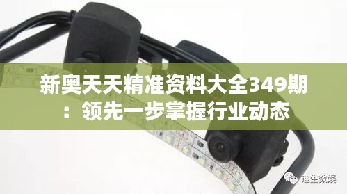 新奥天天精准资料大全349期：领先一步掌握行业动态