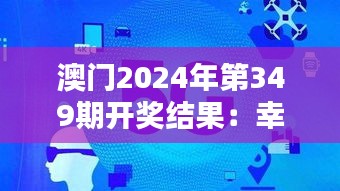 澳门2024年第349期开奖结果：幸运与机遇，数字的魔力