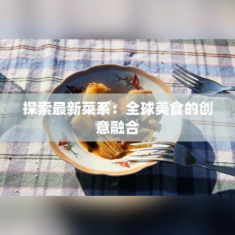 探索最新菜系：全球美食的创意融合