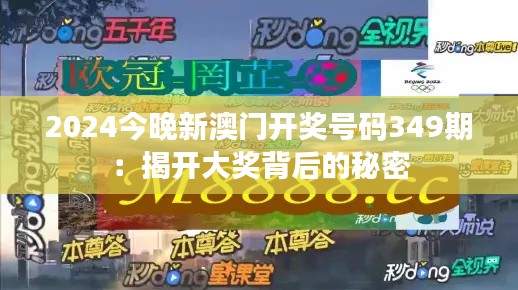 2024今晚新澳门开奖号码349期：揭开大奖背后的秘密