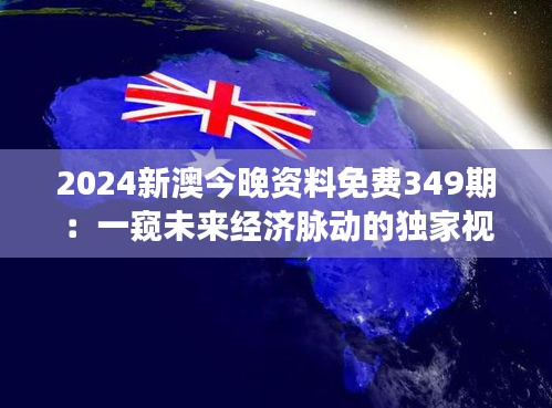 2024新澳今晚资料免费349期：一窥未来经济脉动的独家视角