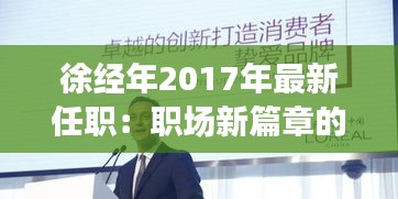 徐经年2017年最新任职：职场新篇章的开启