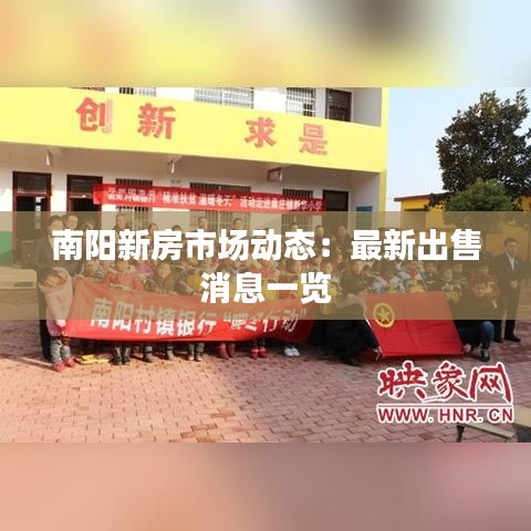 南阳新房市场动态：最新出售消息一览