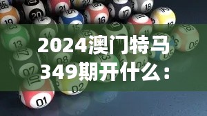 2024澳门特马349期开什么：竞猜游戏的新趋势