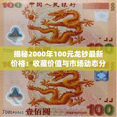 揭秘2000年100元龙钞最新价格：收藏价值与市场动态分析