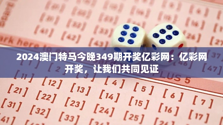 2024澳门特马今晚349期开奖亿彩网：亿彩网开奖，让我们共同见证