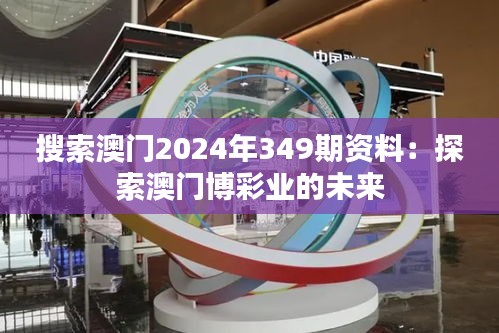 搜索澳门2024年349期资料：探索澳门博彩业的未来