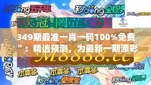 349期最准一肖一码100%免费＂：精选预测，为最新一期添彩