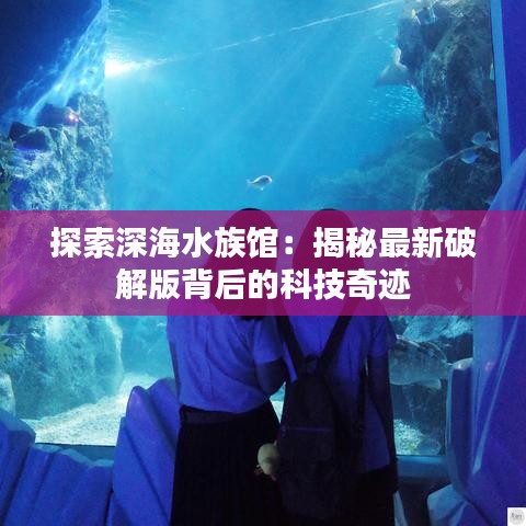 探索深海水族馆：揭秘最新破解版背后的科技奇迹