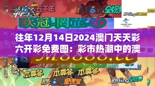 往年12月14日2024澳门天天彩六开彩免费图：彩市热潮中的澳门骄傲