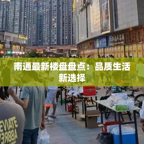 南通最新楼盘盘点：品质生活新选择