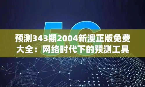 预测343期2004新澳正版免费大全：网络时代下的预测工具