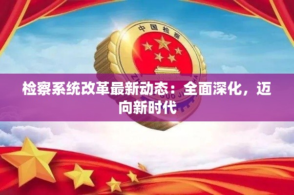 检察系统改革最新动态：全面深化，迈向新时代