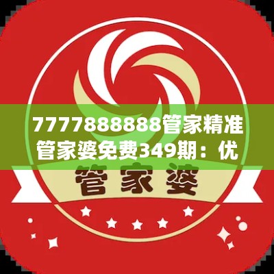 7777888888管家精准管家婆免费349期：优质的免费家庭管理软件