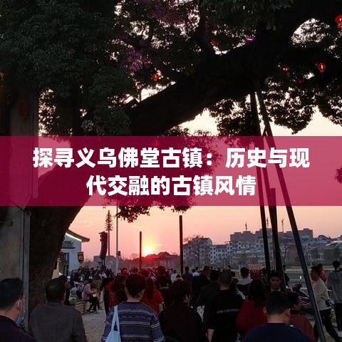 探寻义乌佛堂古镇：历史与现代交融的古镇风情