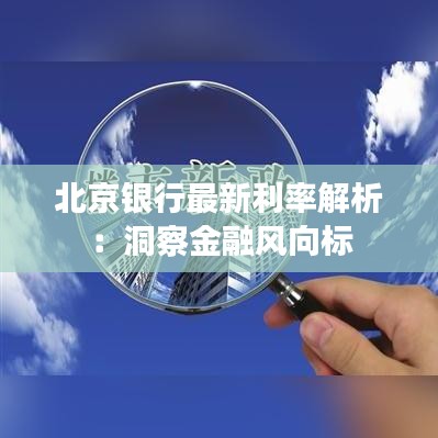 北京银行最新利率解析：洞察金融风向标