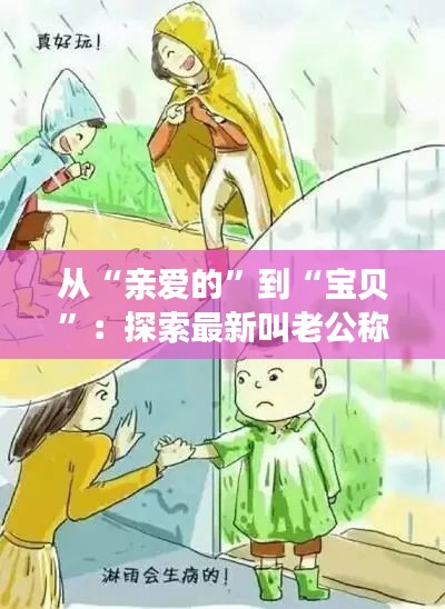 从“亲爱的”到“宝贝”：探索最新叫老公称呼的流行趋势