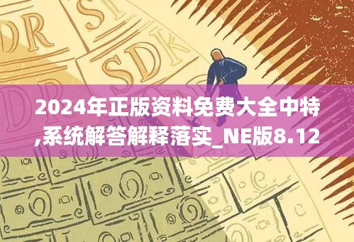 2024年正版资料免费大全中特,系统解答解释落实_NE版8.124