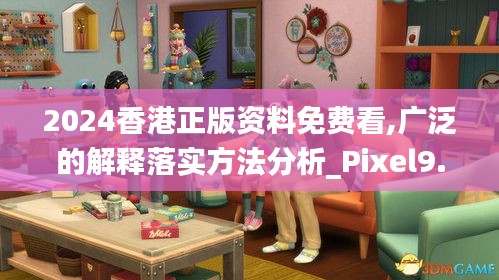 2024香港正版资料免费看,广泛的解释落实方法分析_Pixel9.852