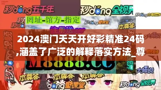 2024澳门天天开好彩精准24码,涵盖了广泛的解释落实方法_尊享版9.561