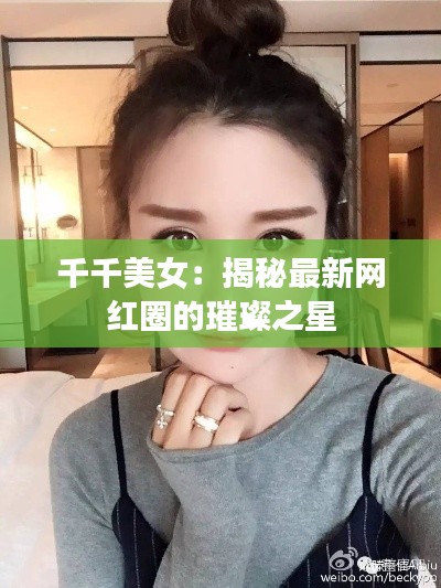 千千美女：揭秘最新网红圈的璀璨之星