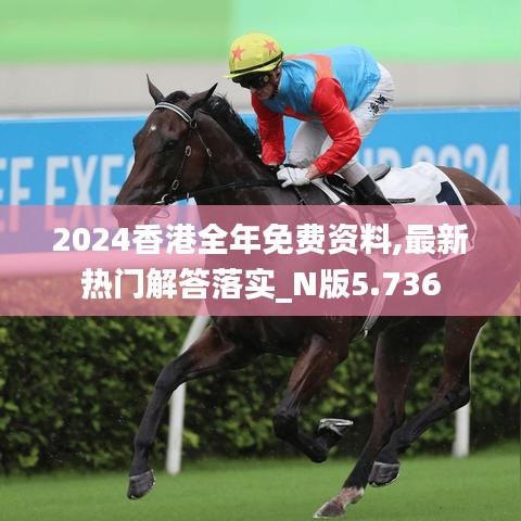 2024香港全年免费资料,最新热门解答落实_N版5.736