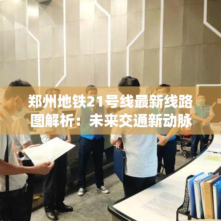 郑州地铁21号线最新线路图解析：未来交通新动脉