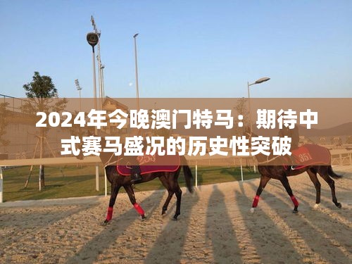 2024年今晚澳门特马：期待中式赛马盛况的历史性突破