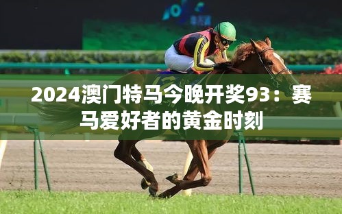 2024澳门特马今晚开奖93：赛马爱好者的黄金时刻