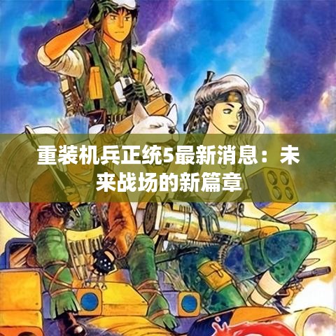 重装机兵正统5最新消息：未来战场的新篇章