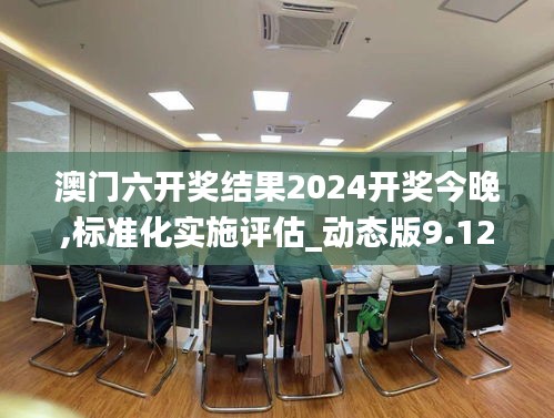 澳门六开奖结果2024开奖今晚,标准化实施评估_动态版9.122